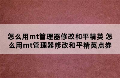 怎么用mt管理器修改和平精英 怎么用mt管理器修改和平精英点券